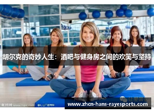 胡尔克的奇妙人生：酒吧与健身房之间的欢笑与坚持