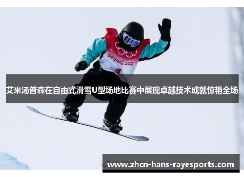 艾米汤普森在自由式滑雪U型场地比赛中展现卓越技术成就惊艳全场 艾米汤普森在自由式滑雪U型场地比赛中展现卓越技术成就惊艳全场