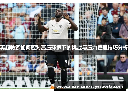 英超教练如何应对高压环境下的挑战与压力管理技巧分析 英超教练如何应对高压环境下的挑战与压力管理技巧分析