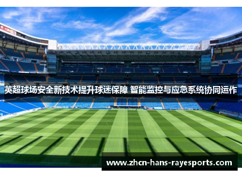 英超球场安全新技术提升球迷保障 智能监控与应急系统协同运作 英超球场安全新技术提升球迷保障 智能监控与应急系统协同运作