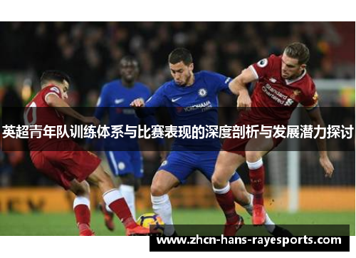 英超青年队训练体系与比赛表现的深度剖析与发展潜力探讨 英超青年队训练体系与比赛表现的深度剖析与发展潜力探讨