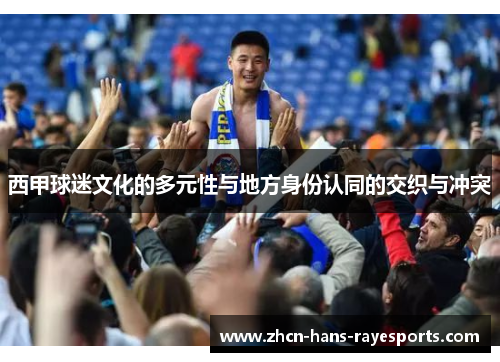 西甲球迷文化的多元性与地方身份认同的交织与冲突