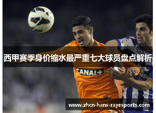 西甲赛季身价缩水最严重七大球员盘点解析 西甲赛季身价缩水最严重七大球员盘点解析
