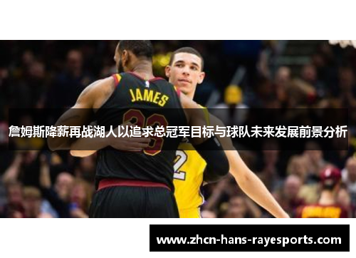 詹姆斯降薪再战湖人以追求总冠军目标与球队未来发展前景分析 詹姆斯降薪再战湖人以追求总冠军目标与球队未来发展前景分析