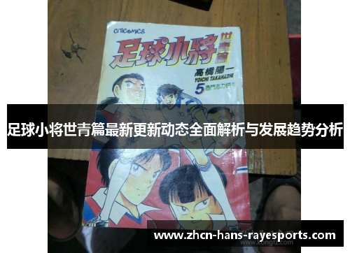 足球小将世青篇最新更新动态全面解析与发展趋势分析 足球小将世青篇最新更新动态全面解析与发展趋势分析