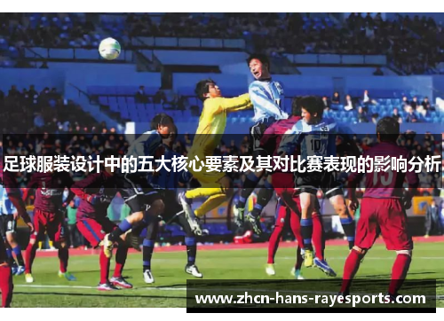 足球服装设计中的五大核心要素及其对比赛表现的影响分析 足球服装设计中的五大核心要素及其对比赛表现的影响分析