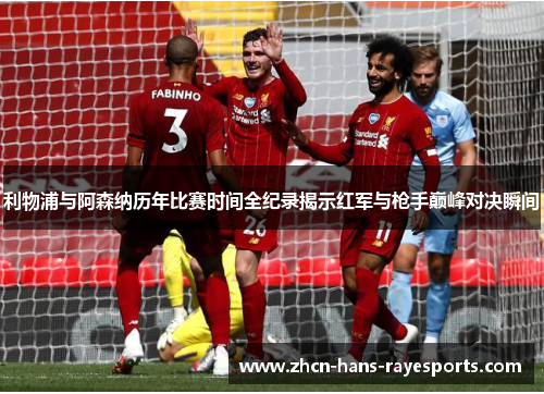利物浦与阿森纳历年比赛时间全纪录揭示红军与枪手巅峰对决瞬间 利物浦与阿森纳历年比赛时间全纪录揭示红军与枪手巅峰对决瞬间