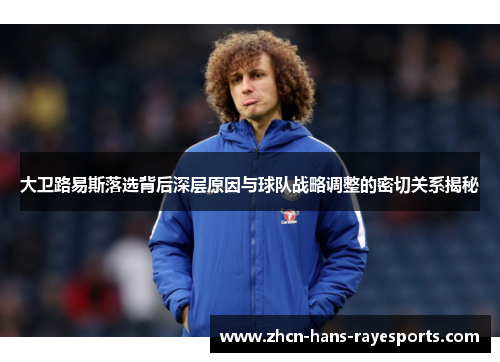 大卫路易斯落选背后深层原因与球队战略调整的密切关系揭秘 大卫路易斯落选背后深层原因与球队战略调整的密切关系揭秘