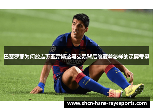 巴塞罗那为何放走苏亚雷斯这笔交易背后隐藏着怎样的深层考量