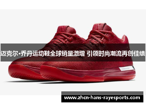 迈克尔·乔丹运动鞋全球销量激增 引领时尚潮流再创佳绩