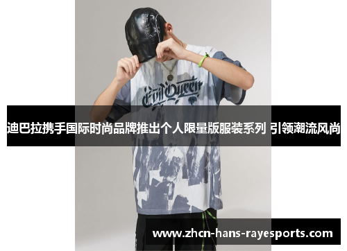 迪巴拉携手国际时尚品牌推出个人限量版服装系列 引领潮流风尚 迪巴拉携手国际时尚品牌推出个人限量版服装系列 引领潮流风尚