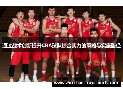 通过战术创新提升CBA球队综合实力的策略与实施路径 通过战术创新提升CBA球队综合实力的策略与实施路径