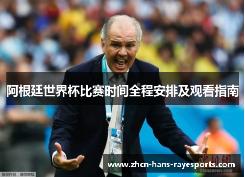 阿根廷世界杯比赛时间全程安排及观看指南 阿根廷世界杯比赛时间全程安排及观看指南