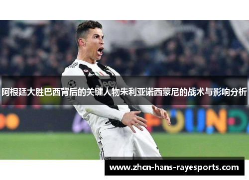 阿根廷大胜巴西背后的关键人物朱利亚诺西蒙尼的战术与影响分析 阿根廷大胜巴西背后的关键人物朱利亚诺西蒙尼的战术与影响分析