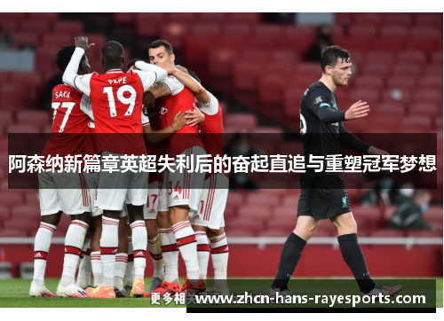阿森纳新篇章英超失利后的奋起直追与重塑冠军梦想 阿森纳新篇章英超失利后的奋起直追与重塑冠军梦想