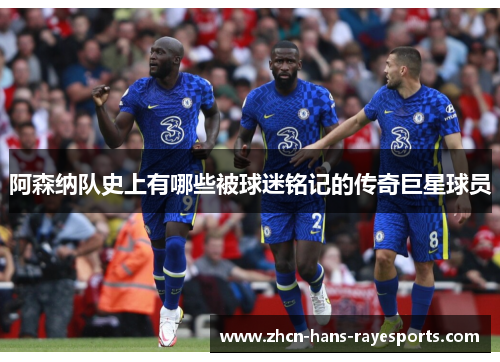 阿森纳队史上有哪些被球迷铭记的传奇巨星球员 阿森纳队史上有哪些被球迷铭记的传奇巨星球员