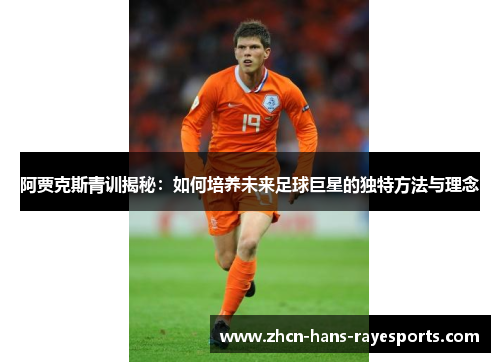阿贾克斯青训揭秘:如何培养未来足球巨星的独特方法与理念 阿贾克斯青训揭秘:如何培养未来足球巨星的独特方法与理念