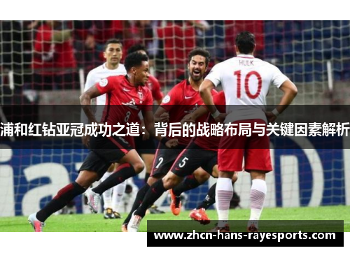 浦和红钻亚冠成功之道：背后的战略布局与关键因素解析