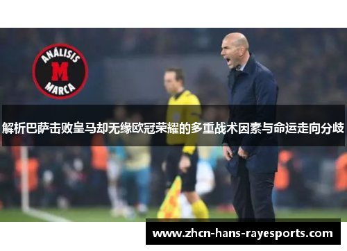 解析巴萨击败皇马却无缘欧冠荣耀的多重战术因素与命运走向分歧 解析巴萨击败皇马却无缘欧冠荣耀的多重战术因素与命运走向分歧