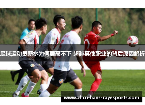 足球运动员薪水为何居高不下 超越其他职业的背后原因解析 足球运动员薪水为何居高不下 超越其他职业的背后原因解析