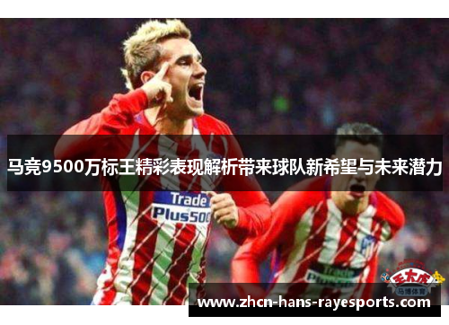 马竞9500万标王精彩表现解析带来球队新希望与未来潜力