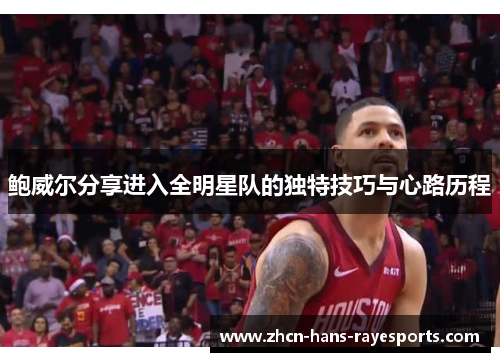 鲍威尔分享进入全明星队的独特技巧与心路历程