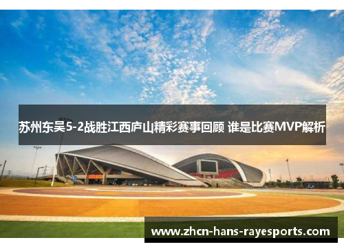 苏州东吴5-2战胜江西庐山精彩赛事回顾 谁是比赛MVP解析
