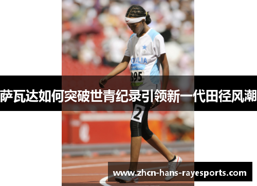 萨瓦达如何突破世青纪录引领新一代田径风潮