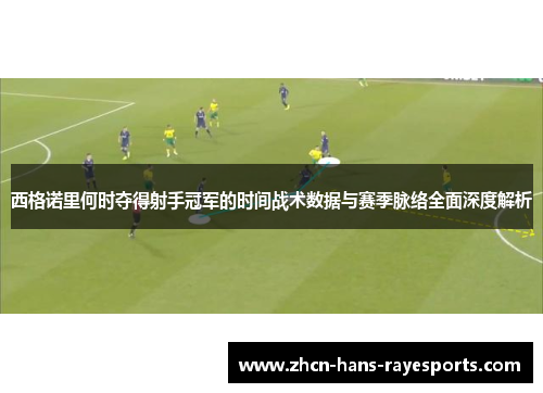 西格诺里何时夺得射手冠军的时间战术数据与赛季脉络全面深度解析