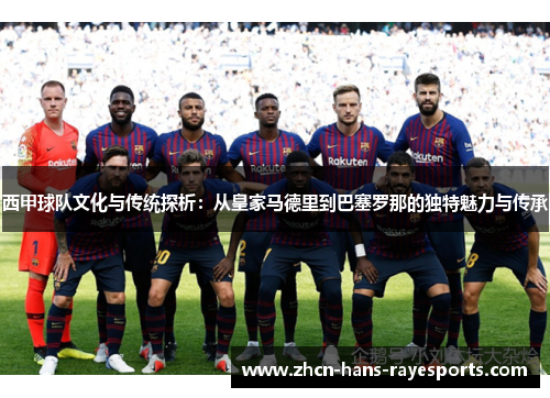 西甲球队文化与传统探析：从皇家马德里到巴塞罗那的独特魅力与传承