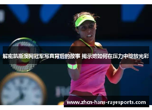解密凯斯澳网冠军写真背后的故事 揭示她如何在压力中绽放光彩