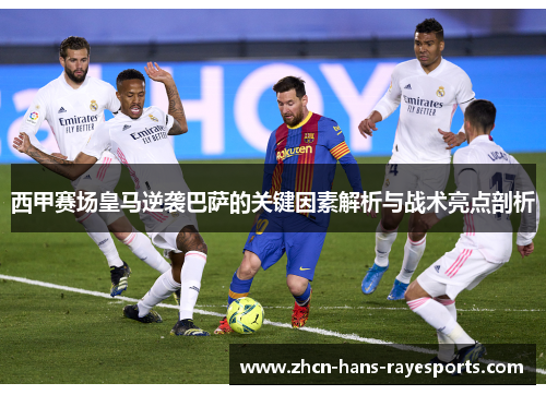 西甲赛场皇马逆袭巴萨的关键因素解析与战术亮点剖析 西甲赛场皇马逆袭巴萨的关键因素解析与战术亮点剖析