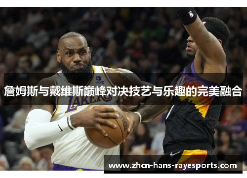 詹姆斯与戴维斯巅峰对决技艺与乐趣的完美融合