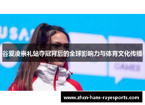 谷爱凌崇礼站夺冠背后的全球影响力与体育文化传播