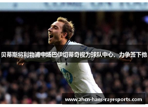 贝蒂斯将利物浦中场巴伊切蒂奇视为球队中心,力争签下他 贝蒂斯将利物浦中场巴伊切蒂奇视为球队中心,力争签下他