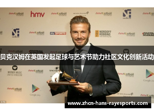 贝克汉姆在英国发起足球与艺术节助力社区文化创新活动 贝克汉姆在英国发起足球与艺术节助力社区文化创新活动
