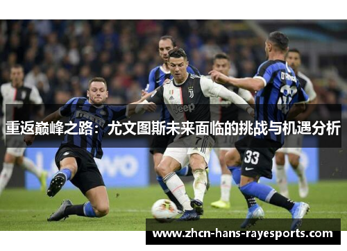 重返巅峰之路：尤文图斯未来面临的挑战与机遇分析