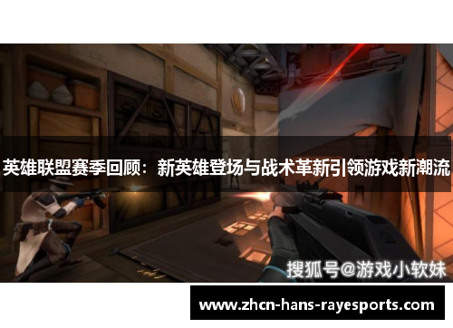 英雄联盟赛季回顾:新英雄登场与战术革新引领游戏新潮流 英雄联盟赛季回顾:新英雄登场与战术革新引领游戏新潮流