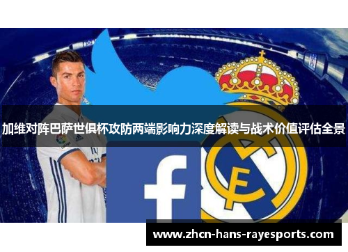 加维对阵巴萨世俱杯攻防两端影响力深度解读与战术价值评估全景