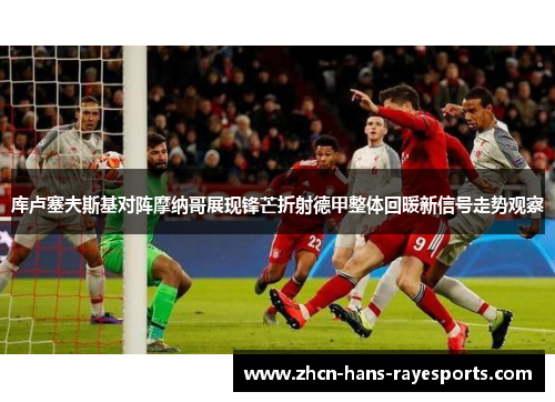 库卢塞夫斯基对阵摩纳哥展现锋芒折射德甲整体回暖新信号走势观察