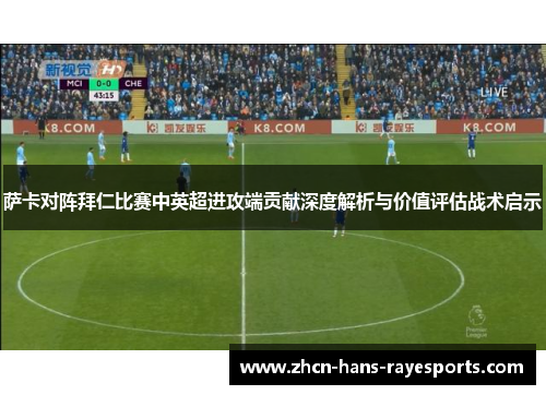 萨卡对阵拜仁比赛中英超进攻端贡献深度解析与价值评估战术启示