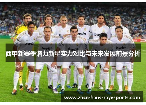 西甲新赛季潜力新星实力对比与未来发展前景分析 西甲新赛季潜力新星实力对比与未来发展前景分析