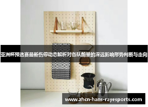 亚洲杯预选赛最新伤停动态解析对各队前景的深远影响形势判断与走向