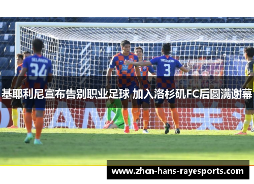 基耶利尼宣布告别职业足球 加入洛杉矶FC后圆满谢幕