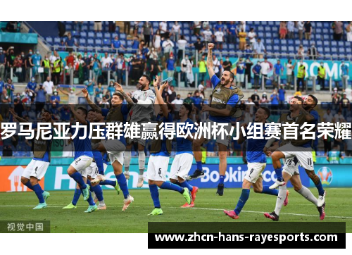 罗马尼亚力压群雄赢得欧洲杯小组赛首名荣耀