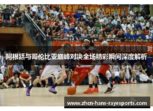 阿根廷与哥伦比亚巅峰对决全场精彩瞬间深度解析 阿根廷与哥伦比亚巅峰对决全场精彩瞬间深度解析