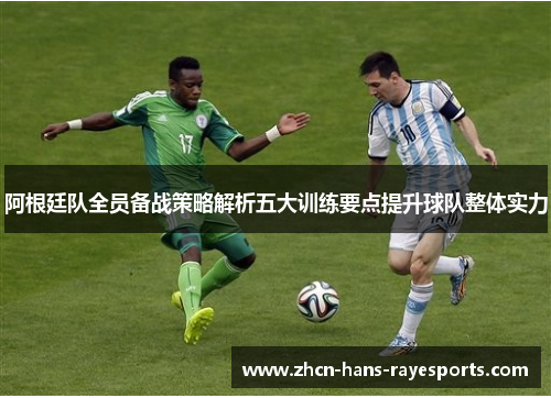 阿根廷队全员备战策略解析五大训练要点提升球队整体实力 阿根廷队全员备战策略解析五大训练要点提升球队整体实力