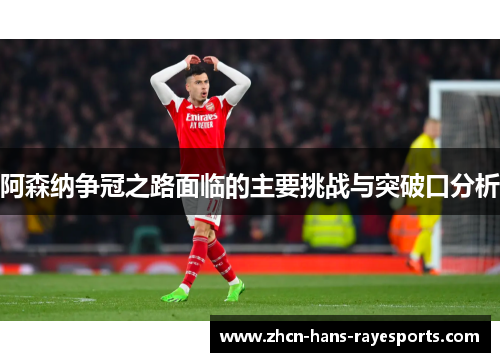 阿森纳争冠之路面临的主要挑战与突破口分析 阿森纳争冠之路面临的主要挑战与突破口分析