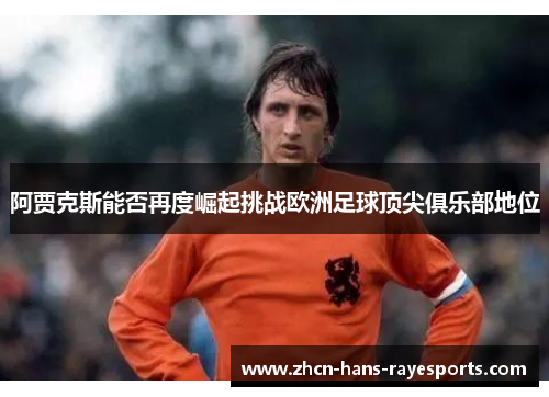 阿贾克斯能否再度崛起挑战欧洲足球顶尖俱乐部地位 阿贾克斯能否再度崛起挑战欧洲足球顶尖俱乐部地位