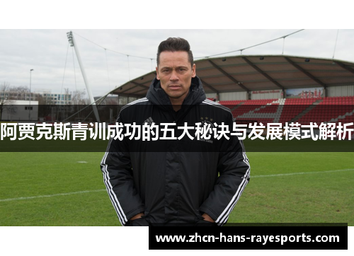 阿贾克斯青训成功的五大秘诀与发展模式解析 阿贾克斯青训成功的五大秘诀与发展模式解析